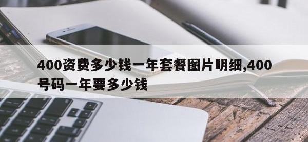 400资费多少钱一年套餐图片明细,400号码一年要多少钱
