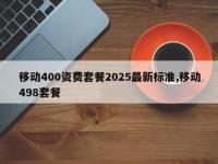 移动400资费套餐2025最新标准,移动498套餐