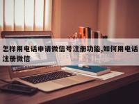 怎样用电话申请微信号注册功能,如何用电话注册微信