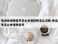 电话申请微信号怎么申请的呢怎么注销,电话号怎么申请微信号