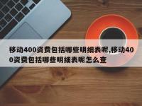 移动400资费包括哪些明细表呢,移动400资费包括哪些明细表呢怎么查