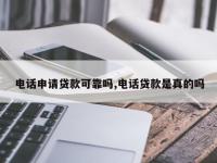 电话申请贷款可靠吗,电话贷款是真的吗