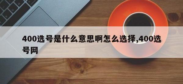 400选号是什么意思啊怎么选择,400选号网