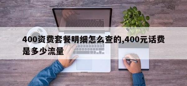 400资费套餐明细怎么查的,400元话费是多少流量