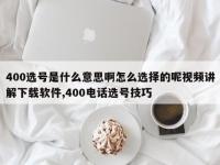 400选号是什么意思啊怎么选择的呢视频讲解下载软件,400电话选号技巧