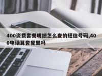 400资费套餐明细怎么查的短信号码,400电话算套餐里吗