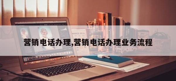 营销电话办理,营销电话办理业务流程