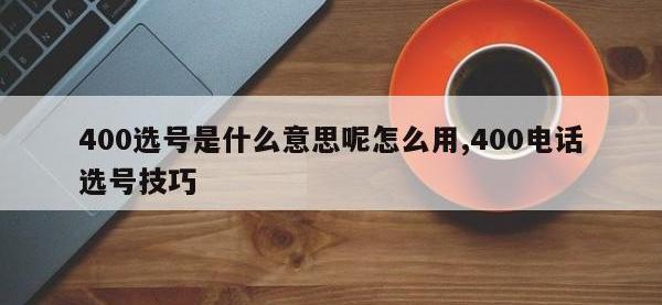 400选号是什么意思呢怎么用,400电话选号技巧