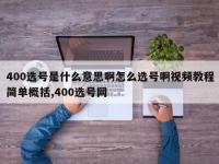400选号是什么意思啊怎么选号啊视频教程简单概括,400选号网