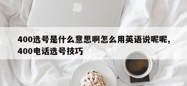 400选号是什么意思啊怎么用英语说呢呢,400电话选号技巧