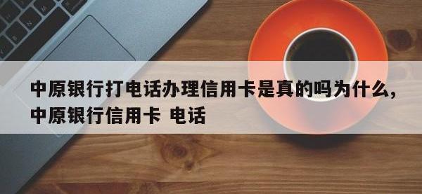 中原银行打电话办理信用卡是真的吗为什么,中原银行信用卡 电话