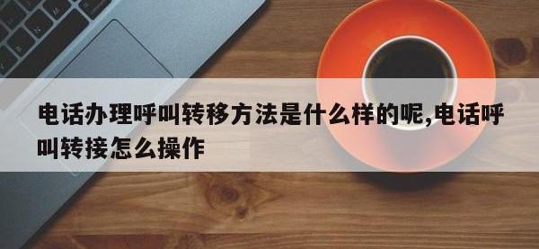 电话办理呼叫转移方法是什么样的呢,电话呼叫转接怎么操作