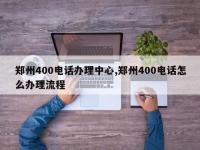 郑州400电话办理中心,郑州400电话怎么办理流程