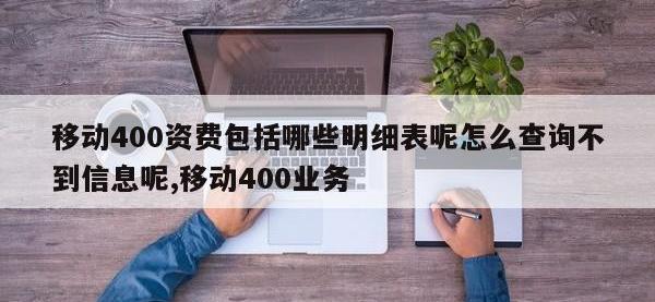 移动400资费包括哪些明细表呢怎么查询不到信息呢,移动400业务