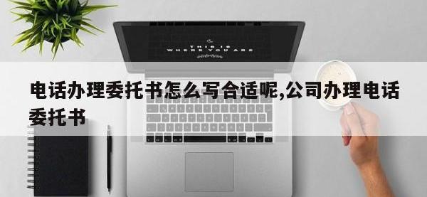 电话办理委托书怎么写合适呢,公司办理电话委托书