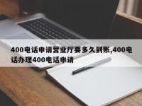 400电话申请营业厅要多久到账,400电话办理400电话申请