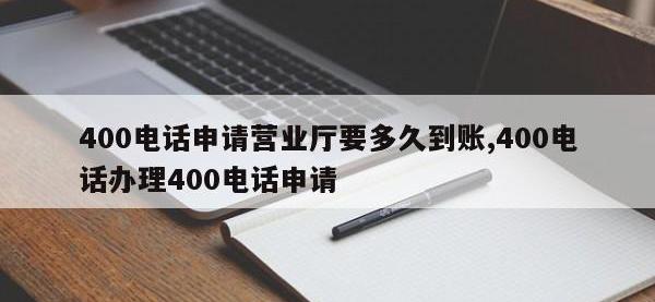 400电话申请营业厅要多久到账,400电话办理400电话申请