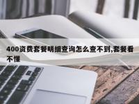 400资费套餐明细查询怎么查不到,套餐看不懂