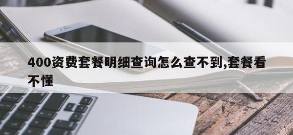 400资费套餐明细查询怎么查不到,套餐看不懂