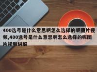 400选号是什么意思啊怎么选择的呢图片视频,400选号是什么意思啊怎么选择的呢图片视频讲解