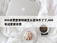 400资费套餐明细怎么查询不了了,400电话套餐资费