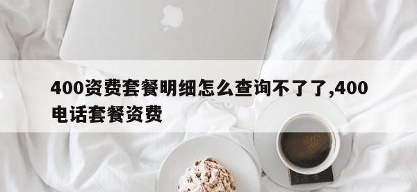 400资费套餐明细怎么查询不了了,400电话套餐资费