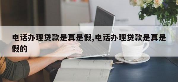 电话办理贷款是真是假,电话办理贷款是真是假的