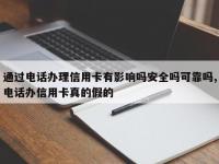 通过电话办理信用卡有影响吗安全吗可靠吗,电话办信用卡真的假的