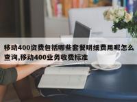 移动400资费包括哪些套餐明细费用呢怎么查询,移动400业务收费标准