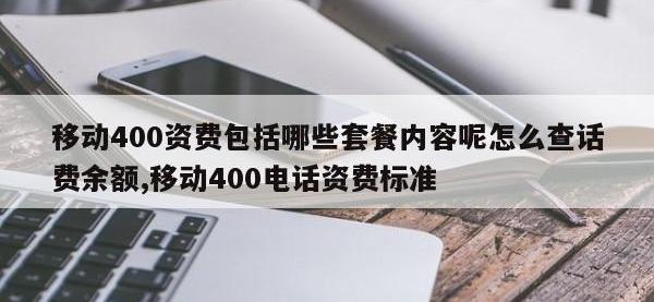 移动400资费包括哪些套餐内容呢怎么查话费余额,移动400电话资费标准