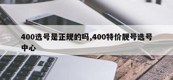 400选号是正规的吗,400特价靓号选号中心