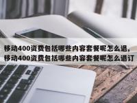 移动400资费包括哪些内容套餐呢怎么退,移动400资费包括哪些内容套餐呢怎么退订