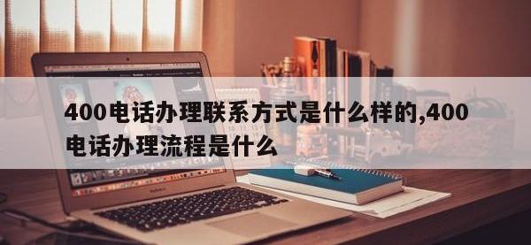 400电话办理联系方式是什么样的,400电话办理流程是什么