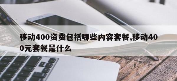 移动400资费包括哪些内容套餐,移动400元套餐是什么