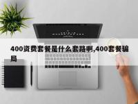 400资费套餐是什么套路啊,400套餐骗局