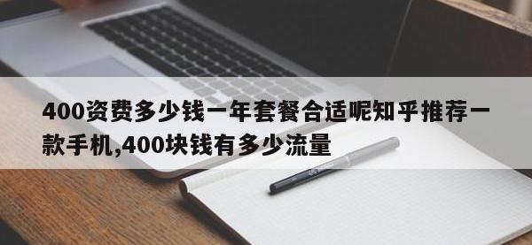 400资费多少钱一年套餐合适呢知乎推荐一款手机,400块钱有多少流量