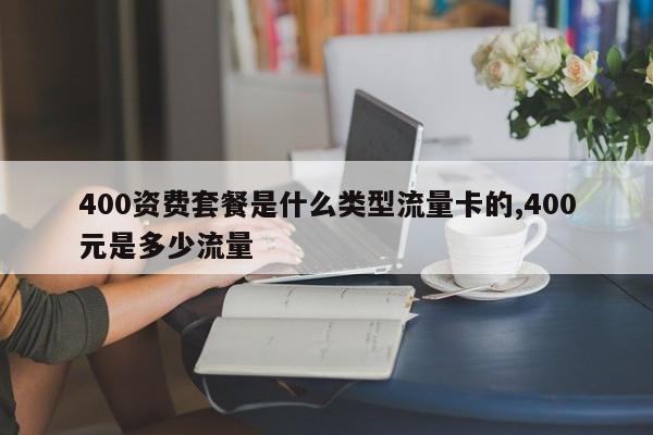 400资费套餐是什么类型流量卡的,400元是多少流量