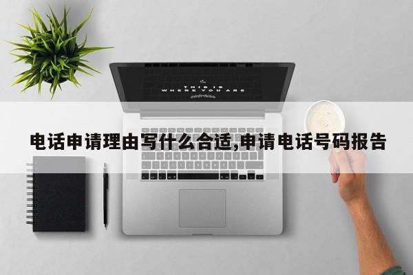 电话申请理由写什么合适,申请电话号码报告