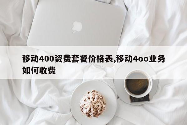 移动400资费套餐价格表,移动4oo业务如何收费