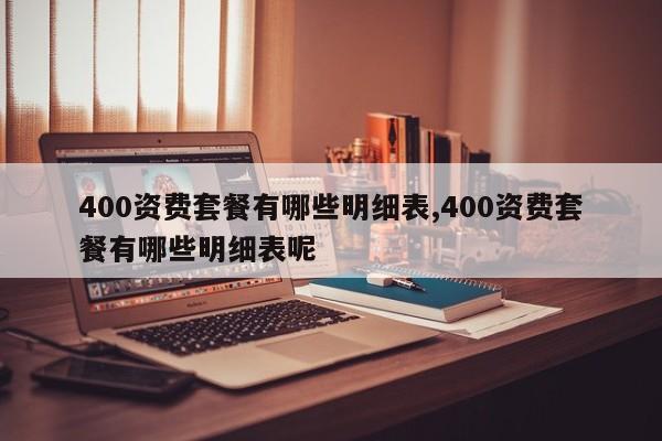 400资费套餐有哪些明细表,400资费套餐有哪些明细表呢